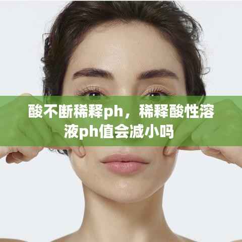 酸不断稀释ph,稀释酸性溶液ph值会减小吗