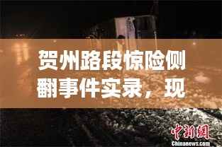 贺州路段惊险侧翻事件实录，现场情况大揭秘
