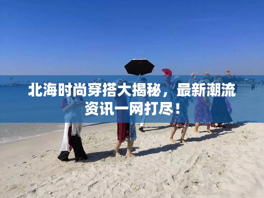 北海时尚穿搭大揭秘，最新潮流资讯一网打尽！
