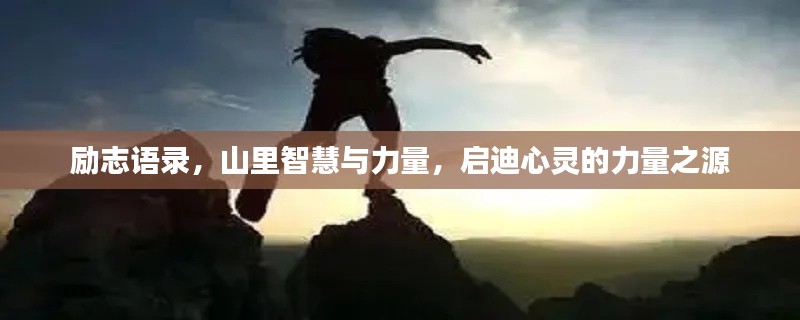 励志语录，山里智慧与力量，启迪心灵的力量之源