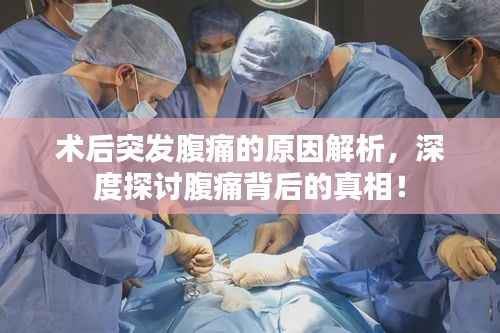 术后突发腹痛的原因解析，深度探讨腹痛背后的真相！