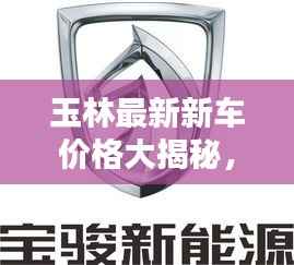 玉林最新新车价格大揭秘，今日头条独家资讯！