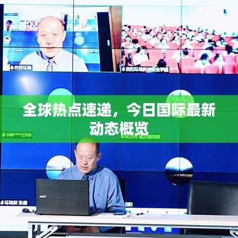 全球热点速递，今日国际最新动态概览