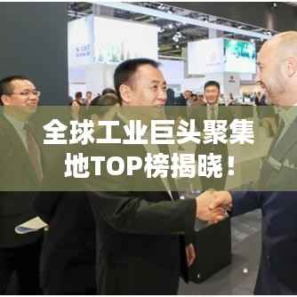 全球工业巨头聚集地TOP榜揭晓!