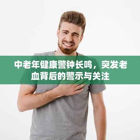 中老年健康警钟长鸣，突发老血背后的警示与关注