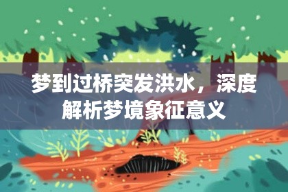 梦到过桥突发洪水，深度解析梦境象征意义