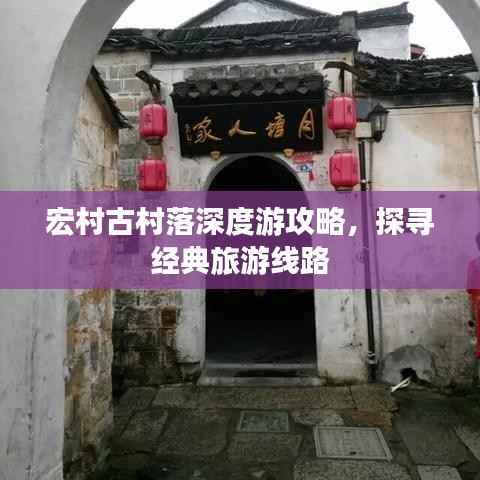 宏村古村落深度游攻略,探寻经典旅游线路