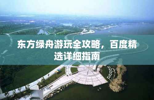 东方绿舟游玩全攻略,百度精选详细指南
