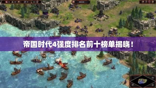 帝国时代4强度排名前十榜单揭晓！